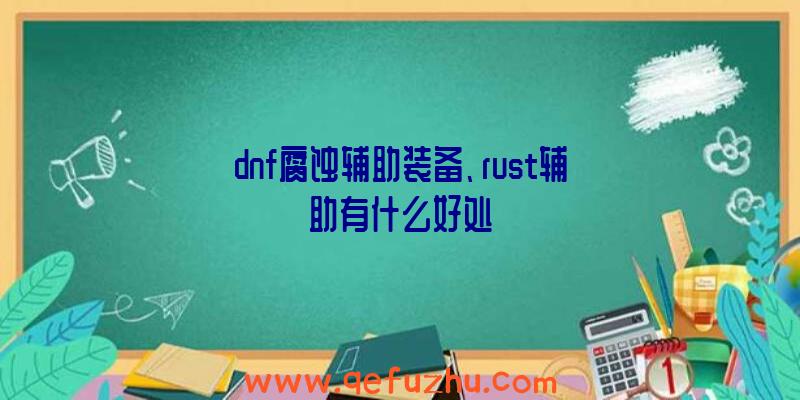 dnf腐蚀辅助装备、rust辅助有什么好处