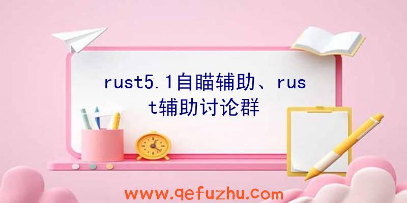 rust5.1自瞄辅助、rust辅助讨论群