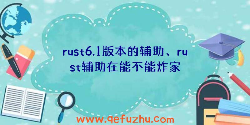 rust6.1版本的辅助、rust辅助在能不能炸家