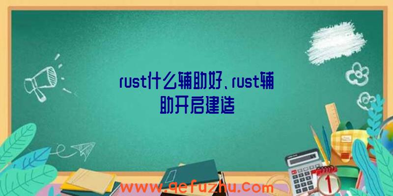 rust什么辅助好、rust辅助开启建造