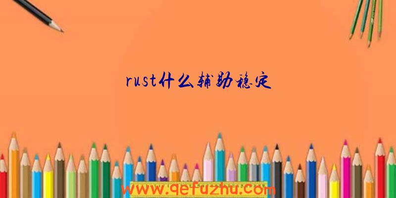 rust什么辅助稳定