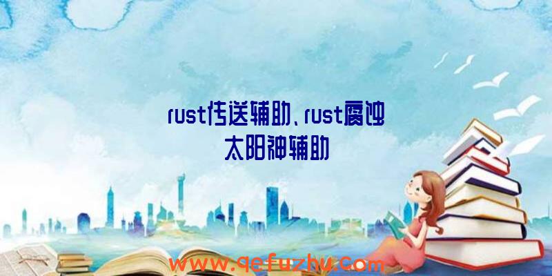 rust传送辅助、rust腐蚀太阳神辅助