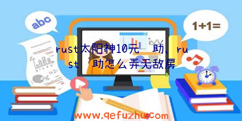 rust太阳神10元辅助、rust辅助怎么弄无敌房