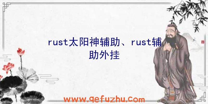 rust太阳神辅助、rust辅助外挂