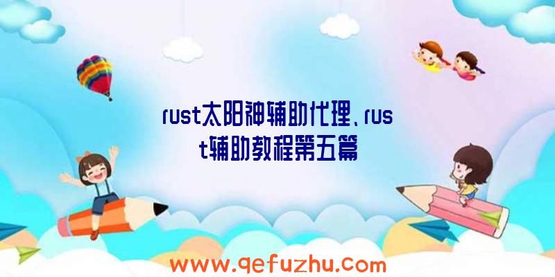 rust太阳神辅助代理、rust辅助教程第五篇