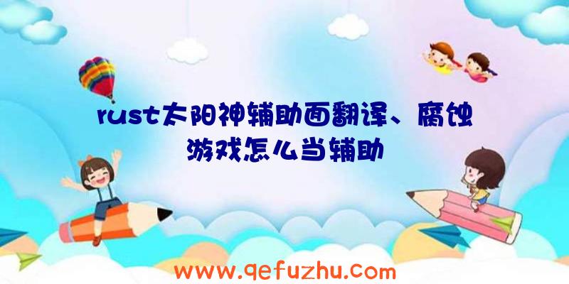 rust太阳神辅助面翻译、腐蚀游戏怎么当辅助