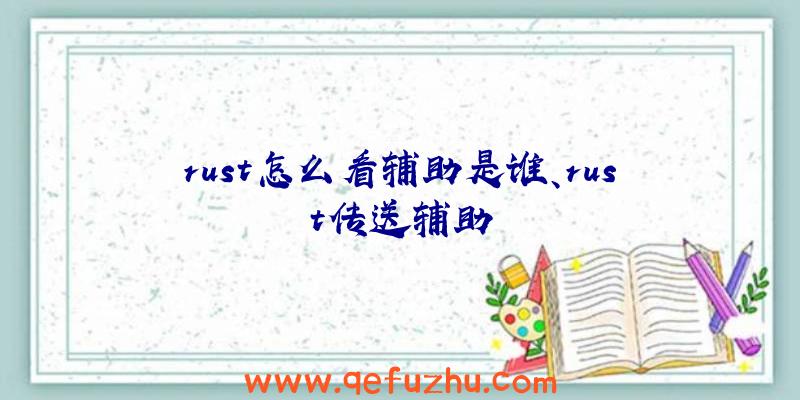 rust怎么看辅助是谁、rust传送辅助