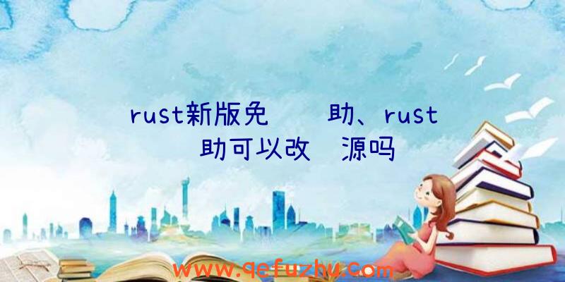 rust新版免费辅助、rust辅助可以改资源吗