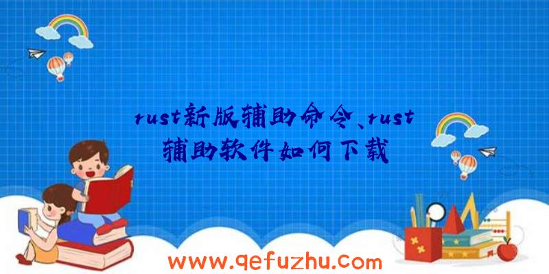 rust新版辅助命令、rust辅助软件如何下载