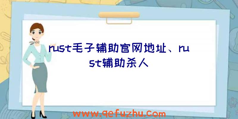 rust毛子辅助官网地址、rust辅助杀人