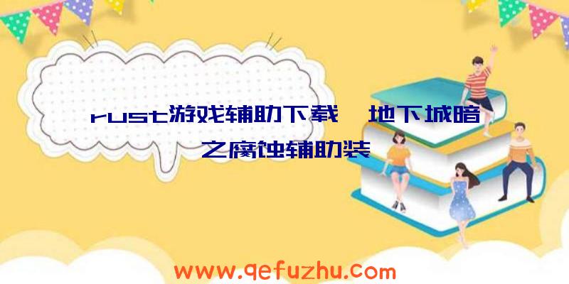 rust游戏辅助下载、地下城暗之腐蚀辅助装