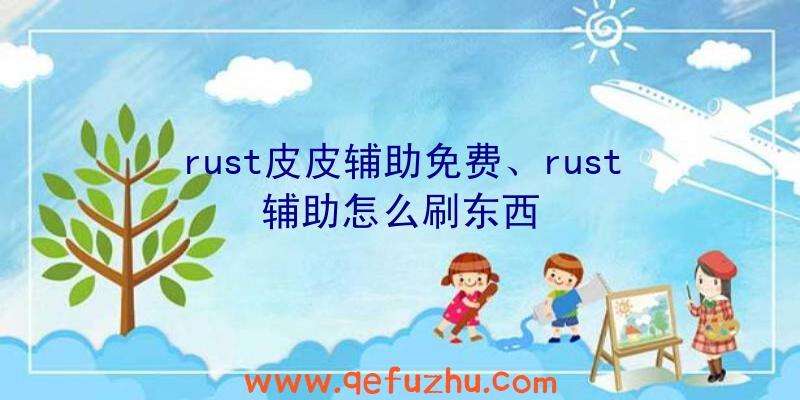 rust皮皮辅助免费、rust辅助怎么刷东西