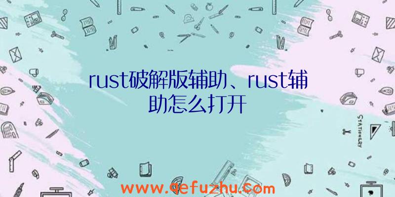 rust破解版辅助、rust辅助怎么打开