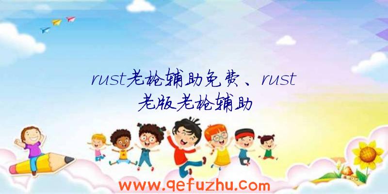 rust老枪辅助免费、rust老版老枪辅助