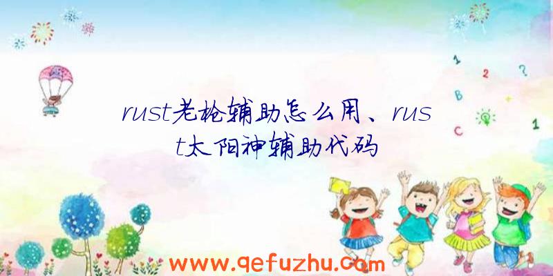 rust老枪辅助怎么用、rust太阳神辅助代码