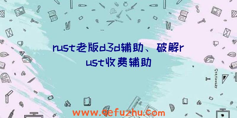 rust老版d3d辅助、破解rust收费辅助