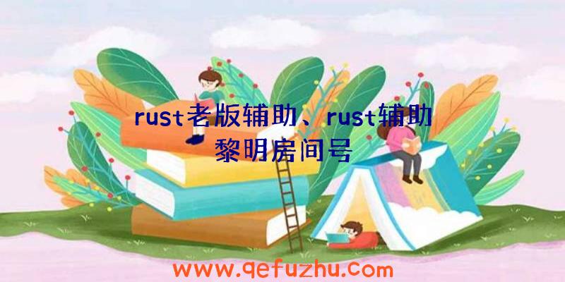 rust老版辅助、rust辅助黎明房间号