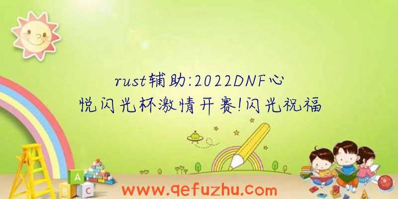 rust辅助:2022DNF心悦闪光杯激情开赛!闪光祝福