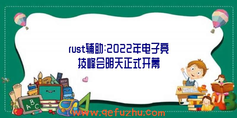 rust辅助:2022年电子竞技峰会明天正式开幕