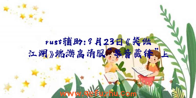 rust辅助:9月23日《笑傲江湖》端游高清服“琴音藏锋”上