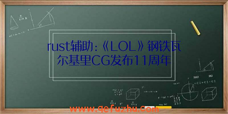 rust辅助:《LOL》钢铁瓦尔基里CG发布11周年