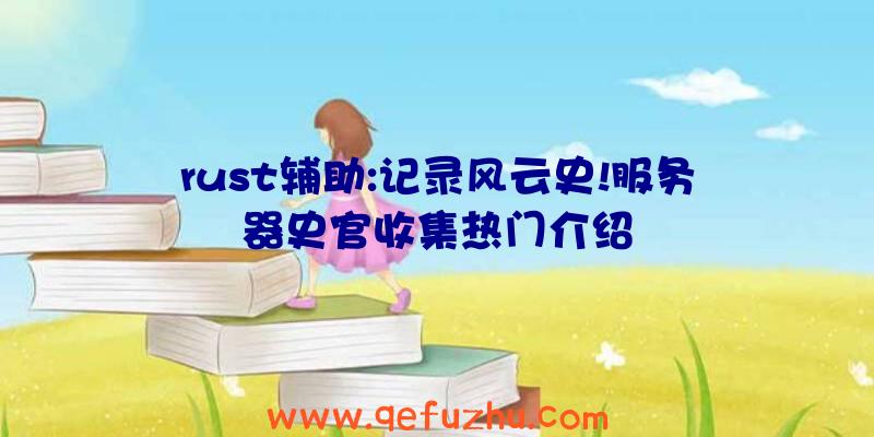 rust辅助:记录风云史!服务器史官收集热门介绍