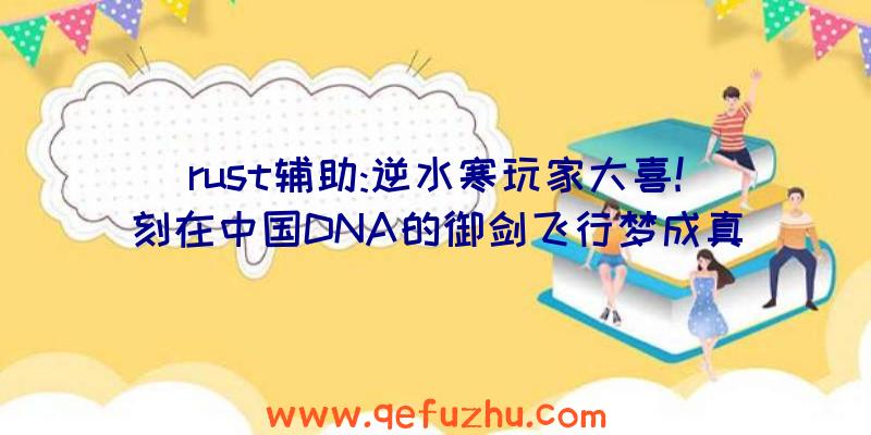 rust辅助:逆水寒玩家大喜!刻在中国DNA的御剑飞行梦成真