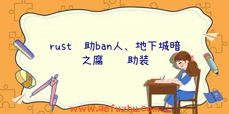 rust辅助ban人、地下城暗之腐蚀辅助装