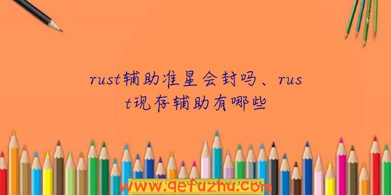 rust辅助准星会封吗、rust现存辅助有哪些