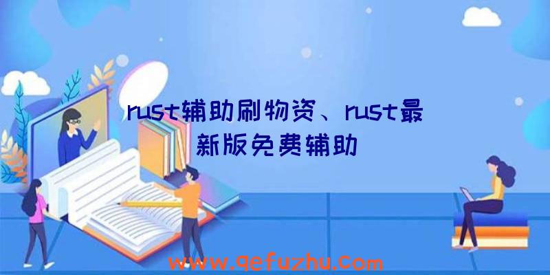 rust辅助刷物资、rust最新版免费辅助