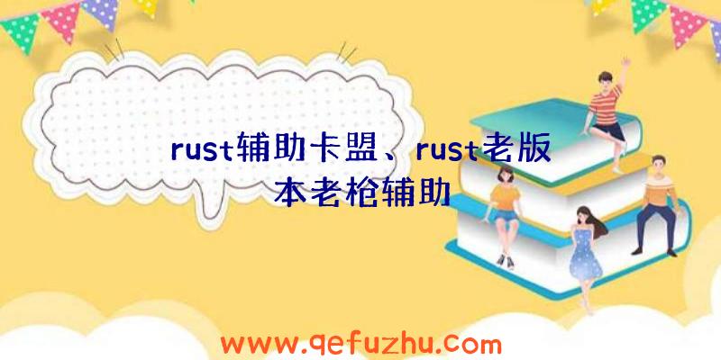 rust辅助卡盟、rust老版本老枪辅助