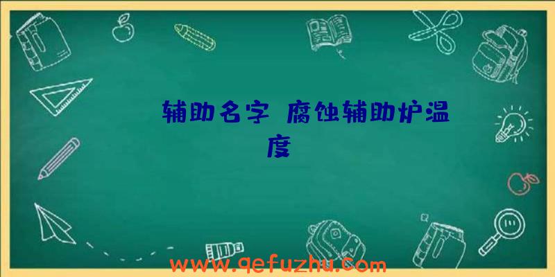 rust辅助名字、腐蚀辅助炉温度