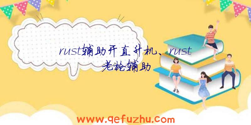 rust辅助开直升机、rust老枪辅助