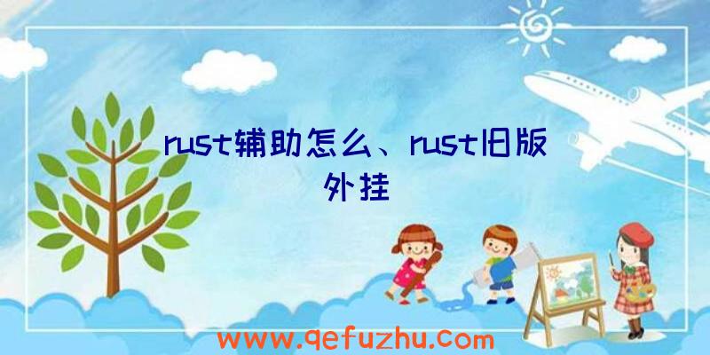 rust辅助怎么、rust旧版外挂