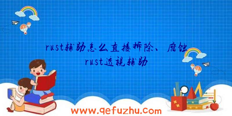 rust辅助怎么直接拆除、腐蚀rust透视辅助