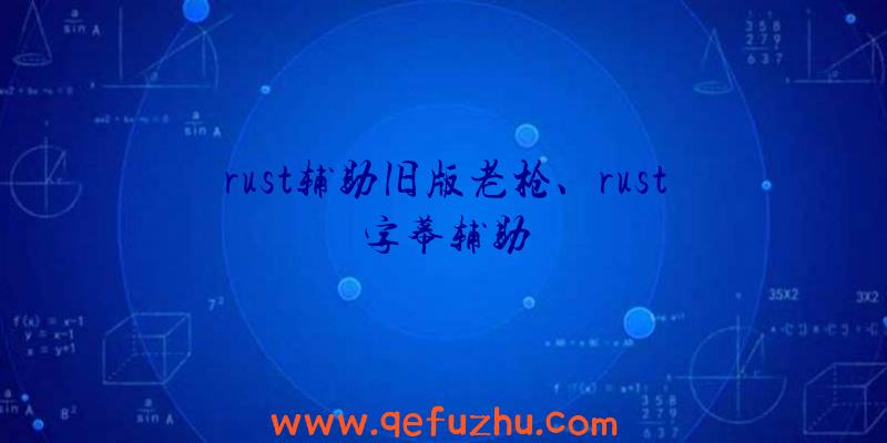 rust辅助旧版老枪、rust字幕辅助