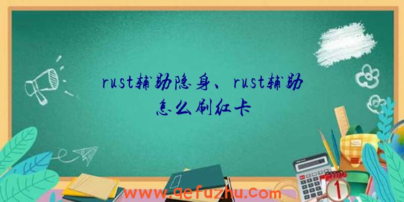 rust辅助隐身、rust辅助怎么刷红卡