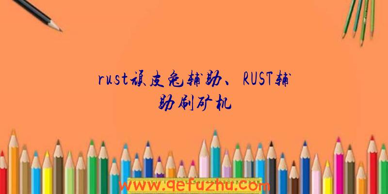 rust顽皮兔辅助、RUST辅助刷矿机