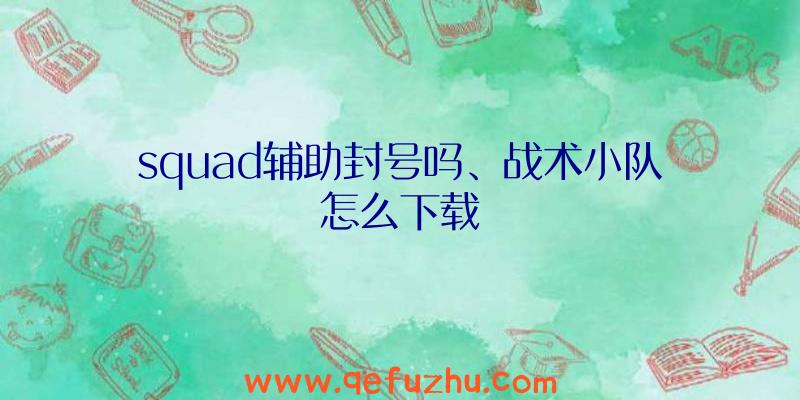 squad辅助封号吗、战术小队怎么下载