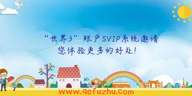 “世界3”账户SVIP系统邀请您体验更多的好处!