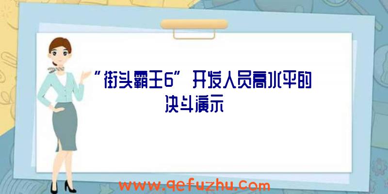 “街头霸王6”开发人员高水平的决斗演示