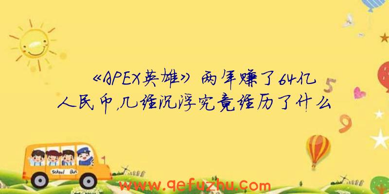 《APEX英雄》两年赚了64亿人民币，几经沉浮究竟经历了什么？