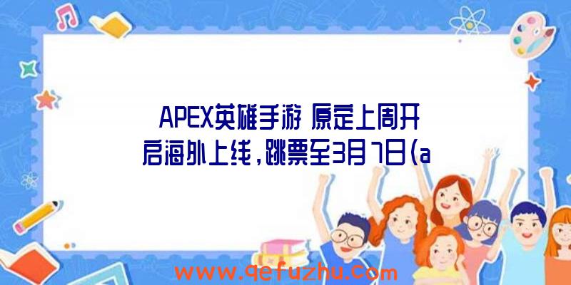 《APEX英雄手游》原定上周开启海外上线，跳票至3月7日（apex英雄手游最新消息）