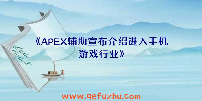 《APEX辅助宣布介绍进入手机游戏行业》