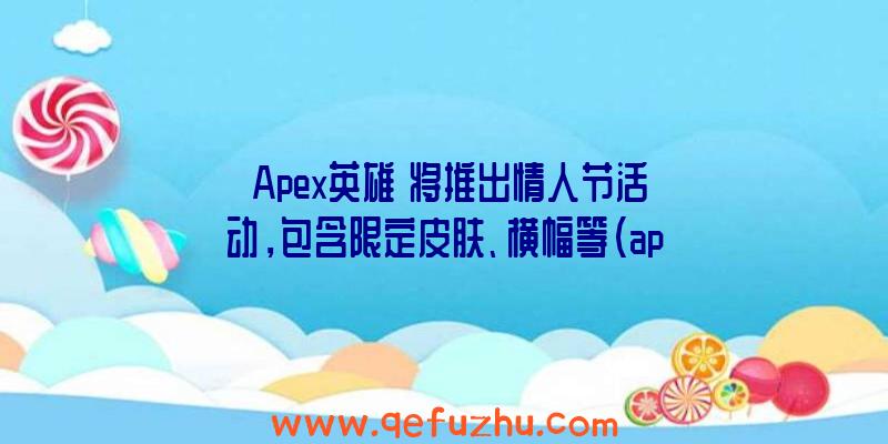 《Apex英雄》将推出情人节活动，包含限定皮肤、横幅等（apex英雄圣诞节限定皮肤）