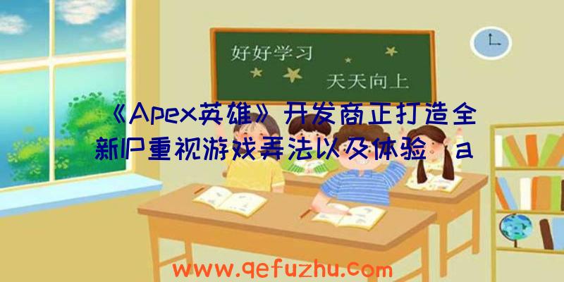 《Apex英雄》开发商正打造全新IP重视游戏弄法以及体验（apex英雄手游谁做的）