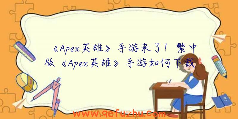 《Apex英雄》手游来了！繁中版《Apex英雄》手游如何下载安装？（Apex英雄手游怎么下载）