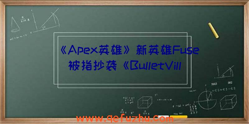 《Apex英雄》新英雄Fuse被指抄袭《BulletVille》中的角色“Hunter”