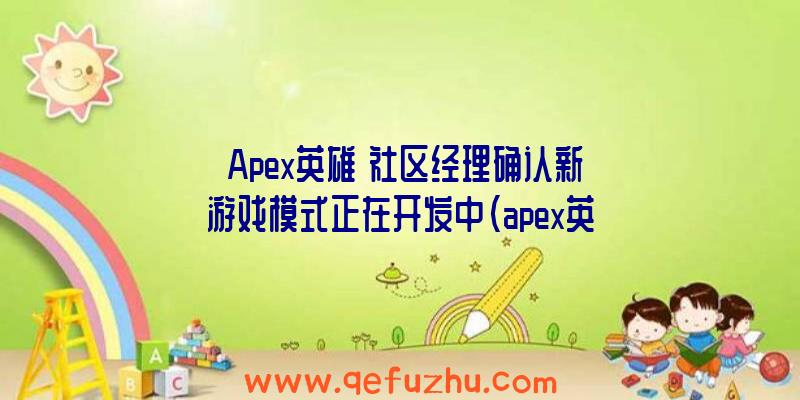 《Apex英雄》社区经理确认新游戏模式正在开发中（apex英雄社区服）