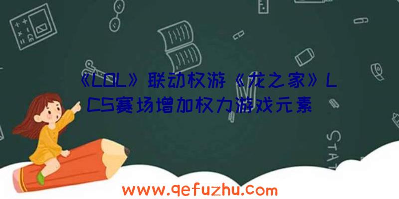 《LOL》联动权游《龙之家》LCS赛场增加权力游戏元素